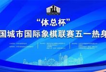 关于印发“体总杯”2022中国城市国际象棋联赛“五一”热身赛竞赛规程的通知-hellochess.cn 国际象棋充电站